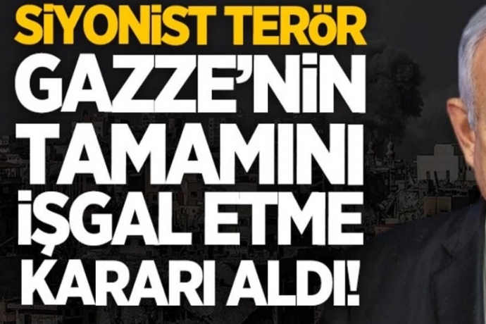Soykırımcı İsrail, Gazze’nin tamamını işgal etme kararı aldı